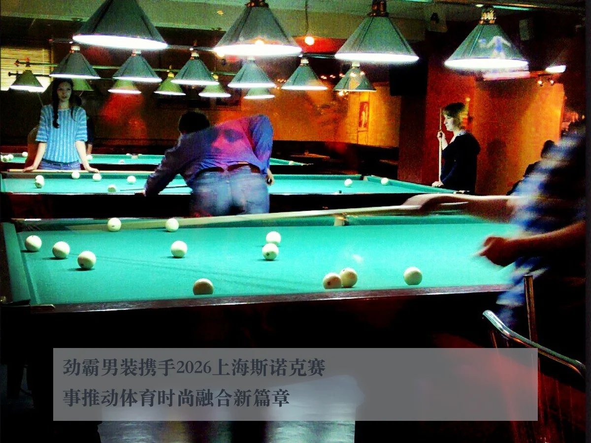 劲霸男装携手2026上海斯诺克赛事推动体育时尚融合新篇章